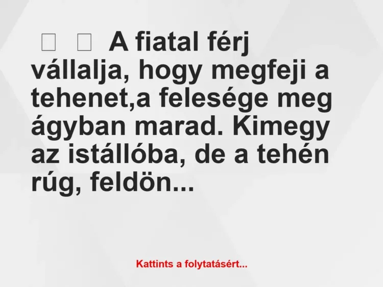 Vicc: 
	    	    A fiatal férj vállalja, hogy megfeji  a tehenet,a felesége meg ágyban…