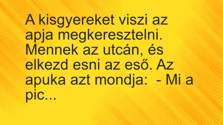 Vicc: A kisgyereket viszi az apja megkeresztelni.

Mennek az utcán, és elkezd esni…