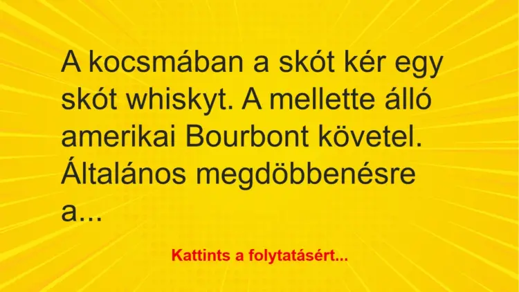 Vicc: A kocsmában a skót kér egy skót whiskyt. A mellette álló amerikai Bourbont…