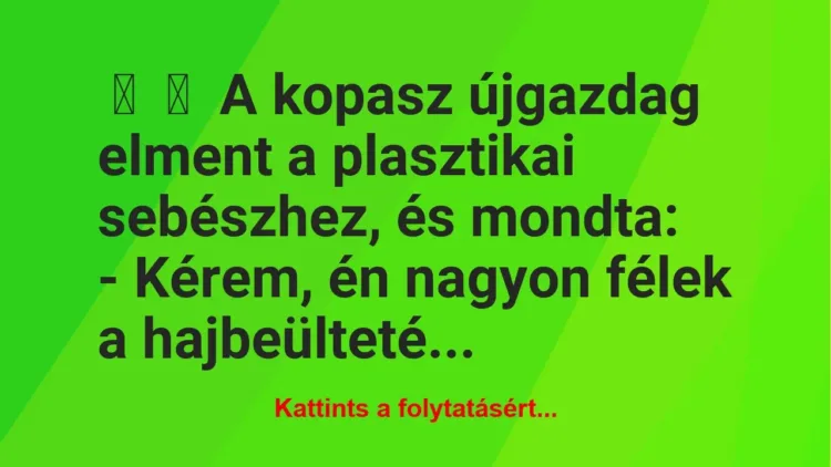 Vicc: 
	    	    A kopasz újgazdag elment a plasztikai sebészhez, és…