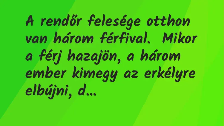 Vicc: A rendőr felesége otthon van három férfival.Mikor a férj hazajön, a három…