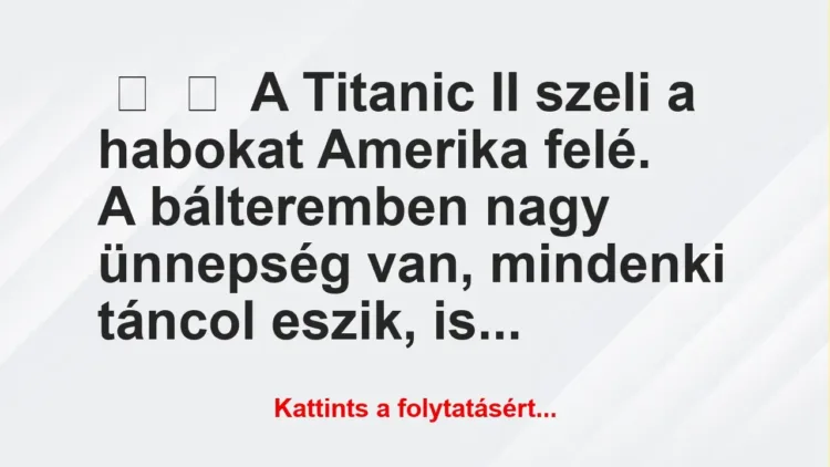 Vicc: 
	    	    A Titanic II szeli a habokat Amerika felé.


A bálteremben nagy …