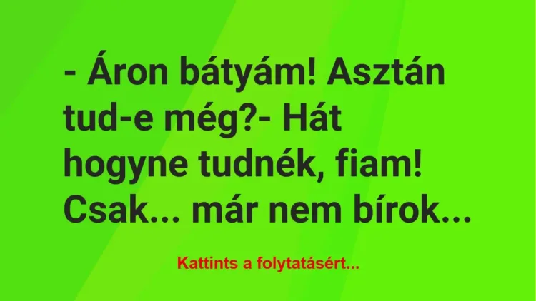 Vicc: – Áron bátyám! Asztán tud-e még?- Hát hogyne tudnék, fiam! Csak… már…