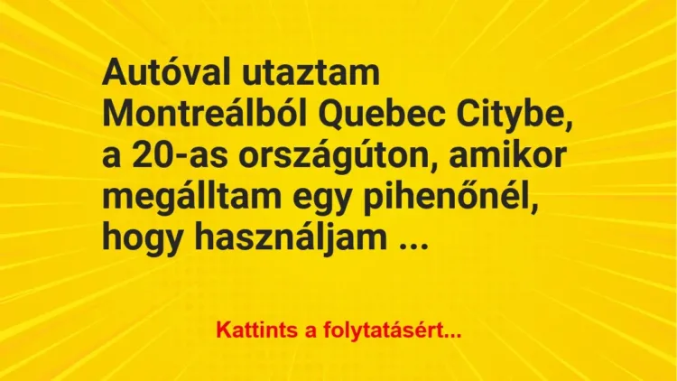 Vicc: Autóval utaztam Montreálból Quebec Citybe, a 20-as országúton, amikor megálltam…