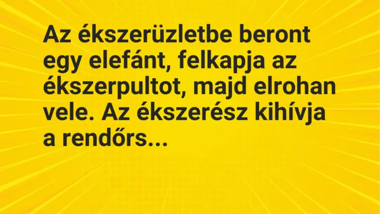 Vicc: Az ékszerüzletbe beront egy elefánt, felkapja az ékszerpultot, majd elrohan…