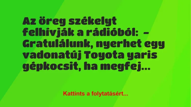 Vicc: Az öreg székelyt felhívják a rádióból:

– Gratulálunk, nyerhet egy…