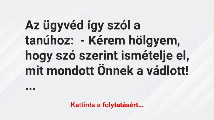 Vicc: Az ügyvéd így szól a tanúhoz:– Kérem hölgyem, hogy szó szerint ismételje…