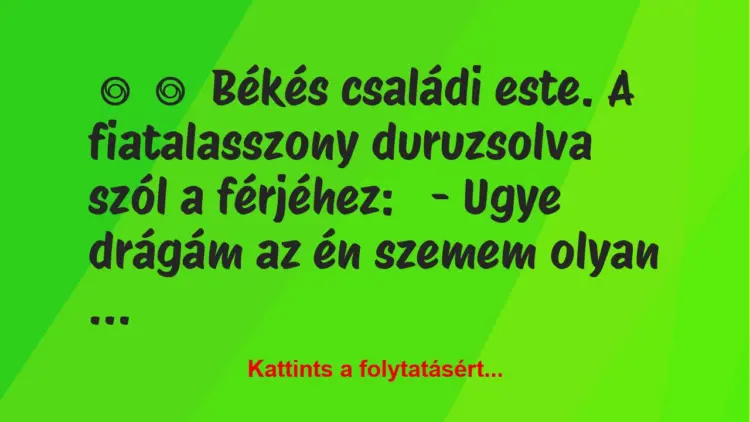 Vicc:
Békés családi este. A fiatalasszony duruzsolva szól a…