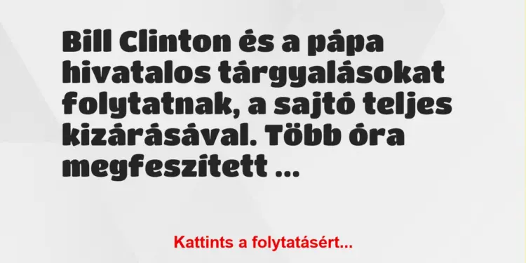 Vicc: Bill Clinton és a pápa hivatalos tárgyalásokat folytatnak, a sajtó…