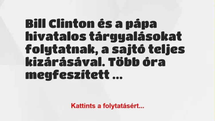 Vicc: Bill Clinton és a pápa hivatalos tárgyalásokat folytatnak, a sajtó…