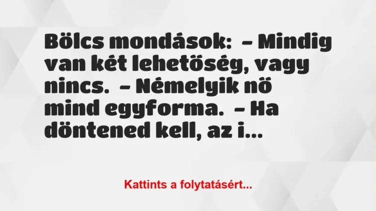 Vicc: Bölcs mondások:

– Mindig van két lehetőség, vagy nincs.

– Némelyik nő…