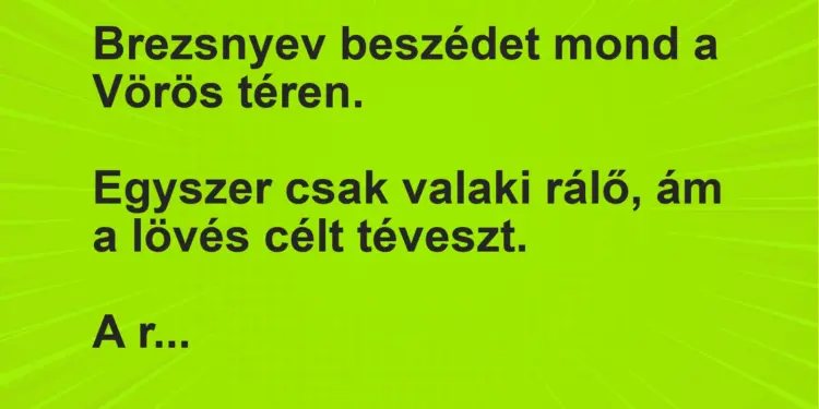 Vicc: Brezsnyev beszédet mond a Vörös téren.Egyszer csak valaki rálő, ám a lövés…