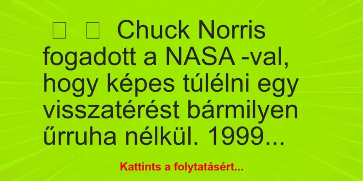 Vicc:
Chuck Norris fogadott a NASA -val, hogy képes túlélni egy…