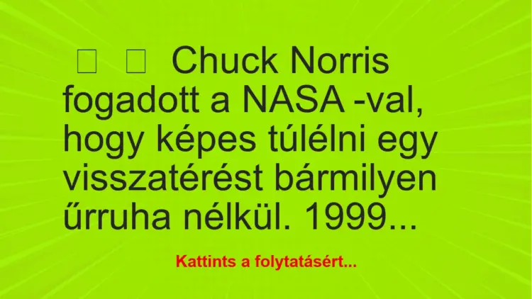 Vicc:
Chuck Norris fogadott a NASA -val, hogy képes túlélni egy…