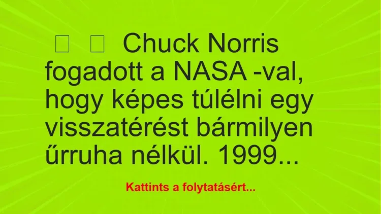 Vicc: 
	    	    Chuck Norris fogadott a NASA -val, hogy képes túlélni egy…