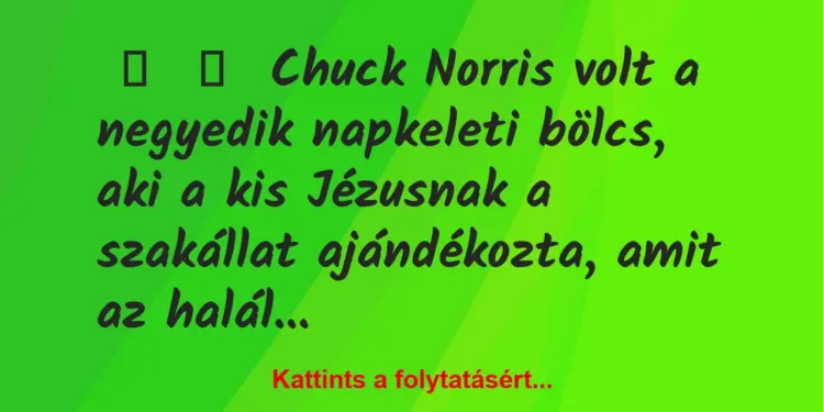 Vicc:
Chuck Norris volt a negyedik napkeleti bölcs, aki a kis…