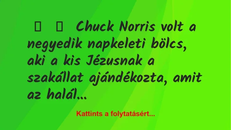 Vicc: 
	    	    Chuck Norris volt a negyedik napkeleti bölcs, aki a kis…