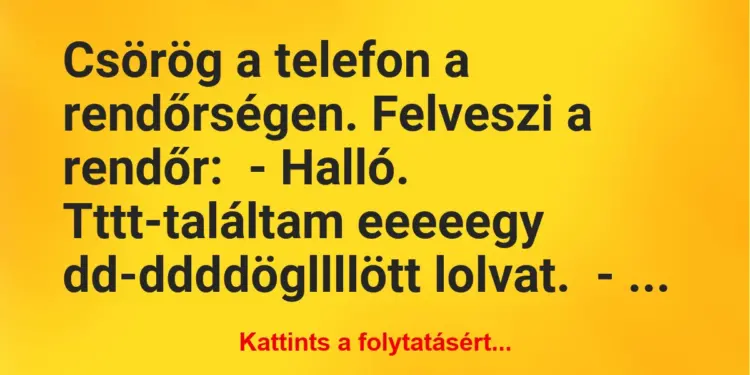 Vicc: Csörög a telefon a rendőrségen. Felveszi a rendőr:– Halló. Tttt-találtam…