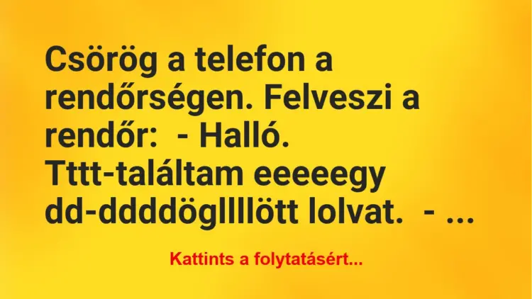 Vicc: Csörög a telefon a rendőrségen. Felveszi a rendőr:– Halló. Tttt-találtam…