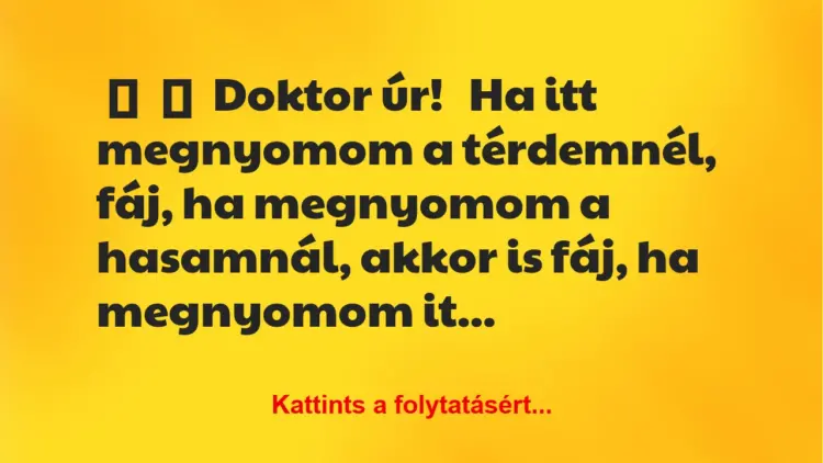 Vicc:
Doktor úr!Ha itt megnyomom a térdemnél, fáj, ha megnyomom a…