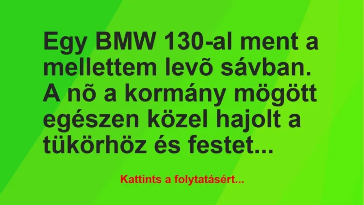 Vicc: Egy BMW 130-al ment a mellettem levõ sávban. A nõ a kormány mögött…