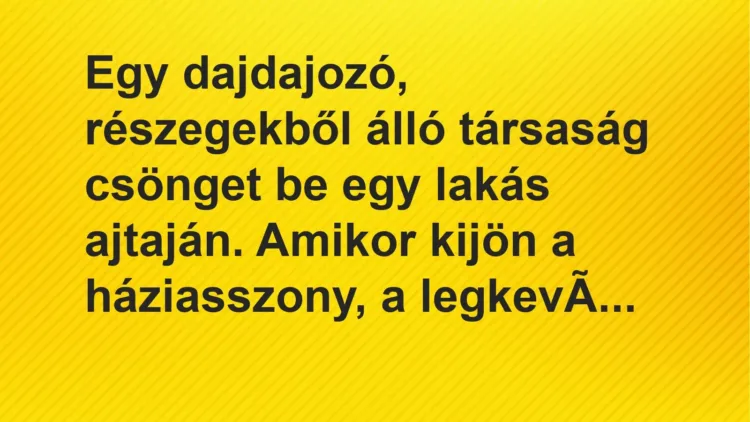 Vicc: Egy dajdajozó, részegekből álló társaság csönget be egy lakás ajtaján. Amikor ki…