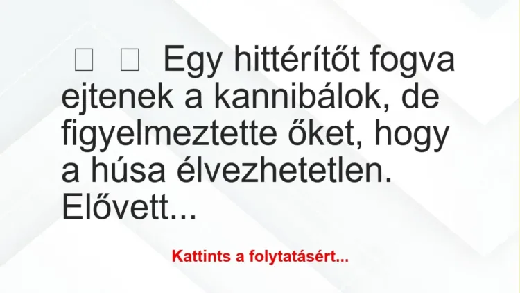 Vicc: 
	    	    Egy hittérítőt fogva ejtenek a kannibálok, de figyelmeztette őket,…