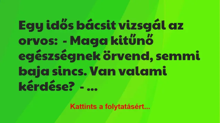 Vicc: Egy idős bácsit vizsgál az orvos:– Maga kitűnő egészségnek örvend, semmi…