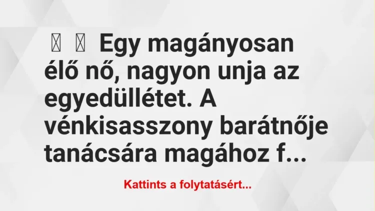 Vicc: 
	    	    Egy magányosan élő nő, nagyon unja az egyedüllétet. A…