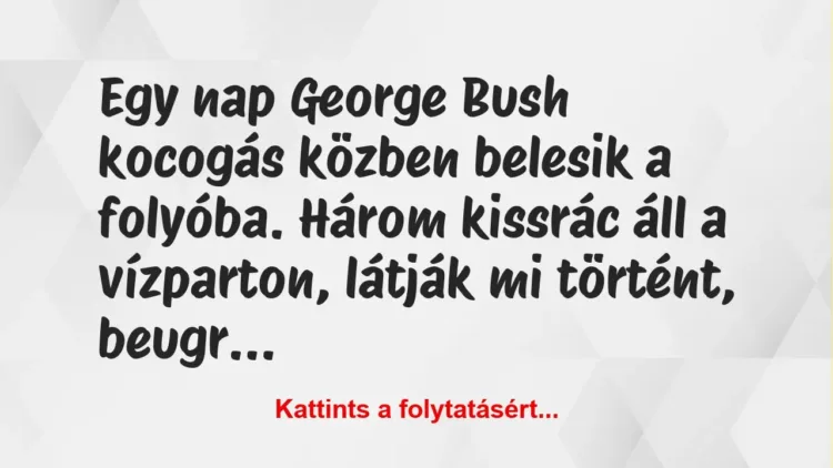 Vicc: Egy nap George Bush kocogás közben belesik a folyóba. Három kissrác…