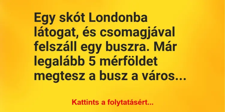 Vicc: Egy skót Londonba látogat, és csomagjával felszáll egy buszra. Már legalább 5…