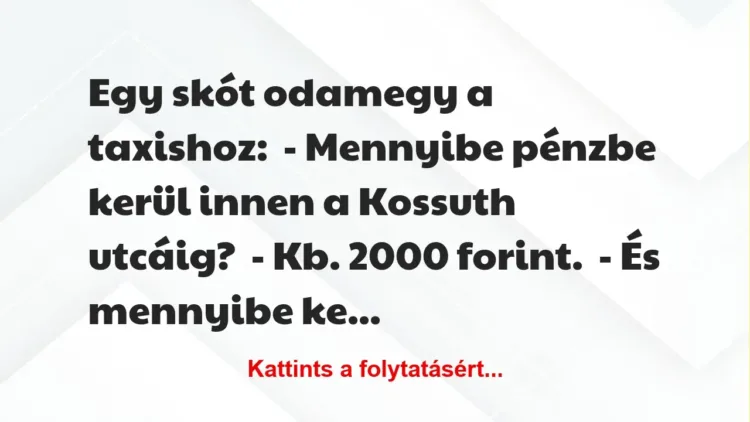 Vicc: Egy skót odamegy a taxishoz:

– Mennyibe pénzbe kerül innen a Kossuth…