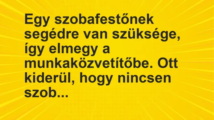 Vicc: Egy szobafestőnek segédre van szüksége, így elmegy a munkaközvetítőbe. Ott…