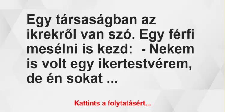 Vicc: Egy társaságban az ikrekről van szó. Egy férfi mesélni is kezd:– Nekem is…