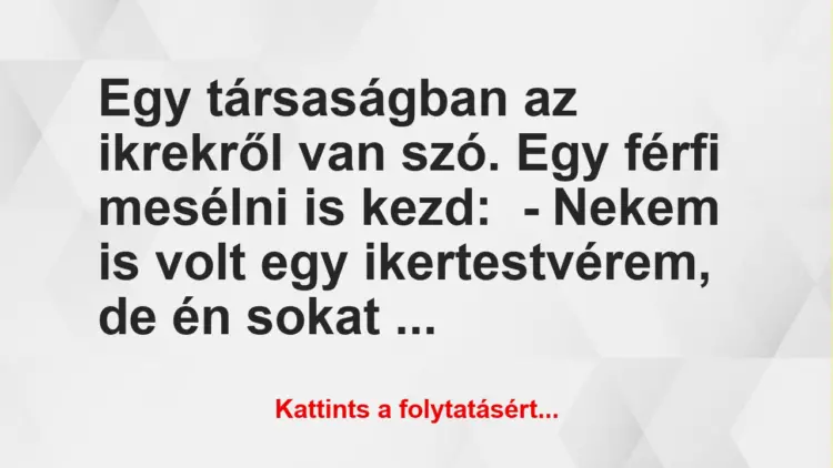 Vicc: Egy társaságban az ikrekről van szó. Egy férfi mesélni is kezd:– Nekem is…