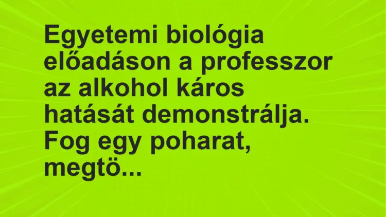 Vicc: Egyetemi biológia előadáson a professzor az alkohol káros hatását demonstrálja….