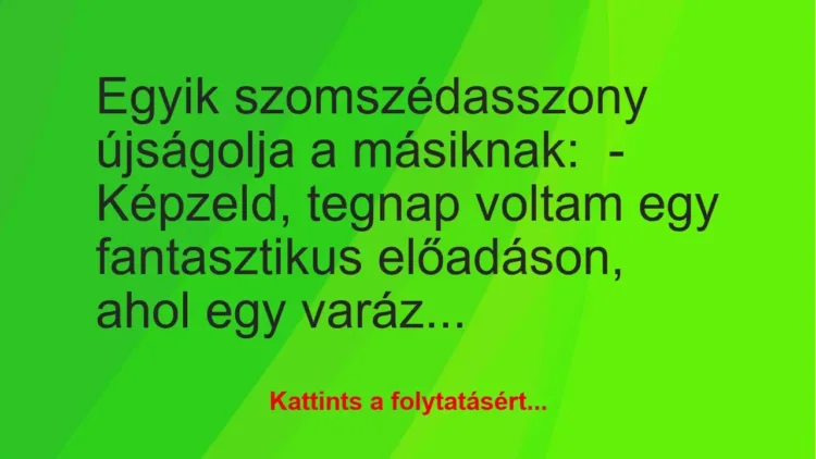 Vicc: Egyik szomszédasszony újságolja a másiknak:

– Képzeld, tegnap voltam egy…