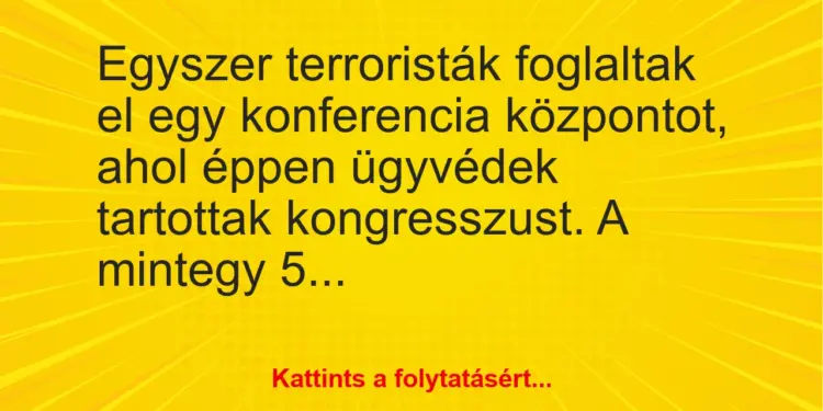 Vicc: Egyszer terroristák foglaltak el egy konferencia központot, ahol éppen ügyvédek…