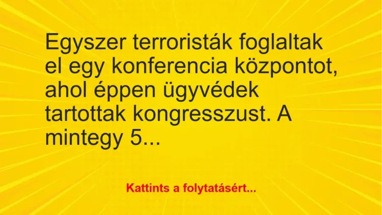 Vicc: Egyszer terroristák foglaltak el egy konferencia központot, ahol éppen ügyvédek…