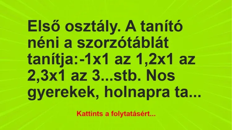 Vicc: Első osztály. A tanító néni a szorzótáblát tanítja:

-1×1 az 1,2×1…