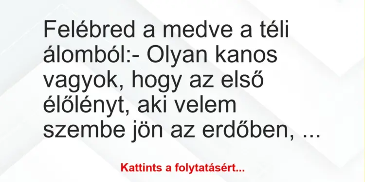 Vicc: Felébred a medve a téli álomból:– Olyan kanos vagyok, hogy az…