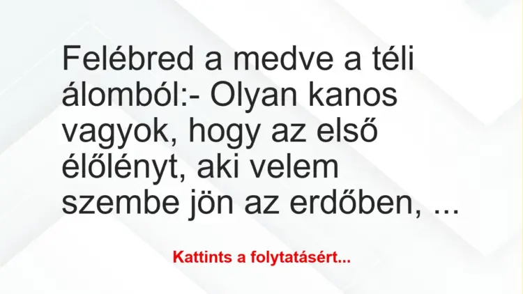 Vicc: Felébred a medve a téli álomból:– Olyan kanos vagyok, hogy az…