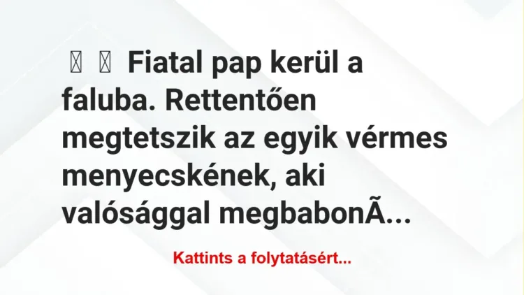 Vicc: 
	    	    Fiatal pap kerül a faluba. Rettentően megtetszik az egyik…