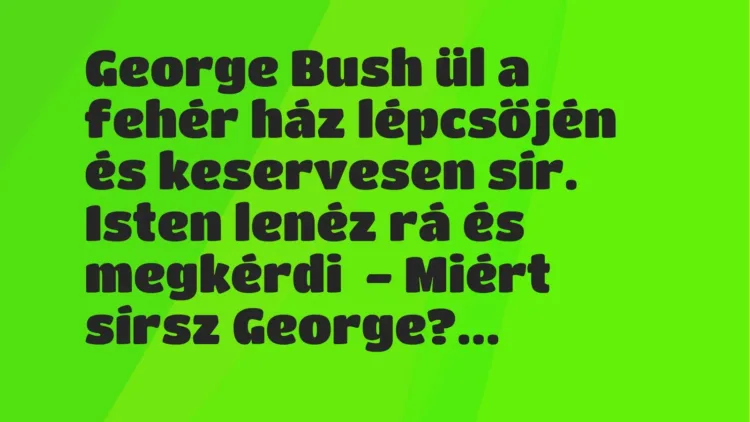 Vicc: George Bush ül a fehér ház lépcsőjén és keservesen sír.

Isten lenéz rá és…