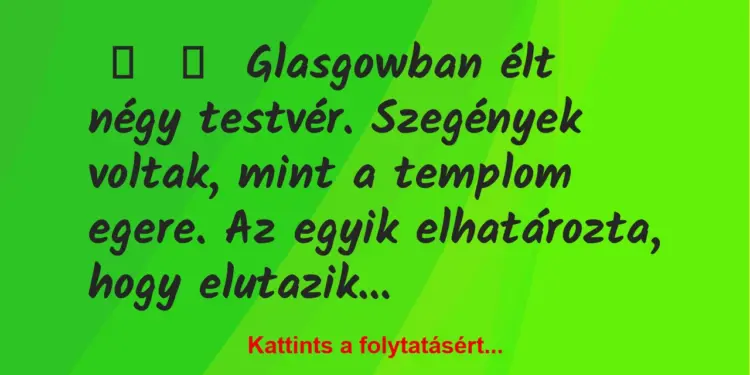 Vicc:
Glasgowban élt négy testvér. Szegények voltak, mint a…