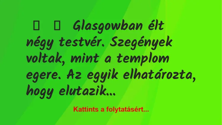 Vicc:
Glasgowban élt négy testvér. Szegények voltak, mint a…