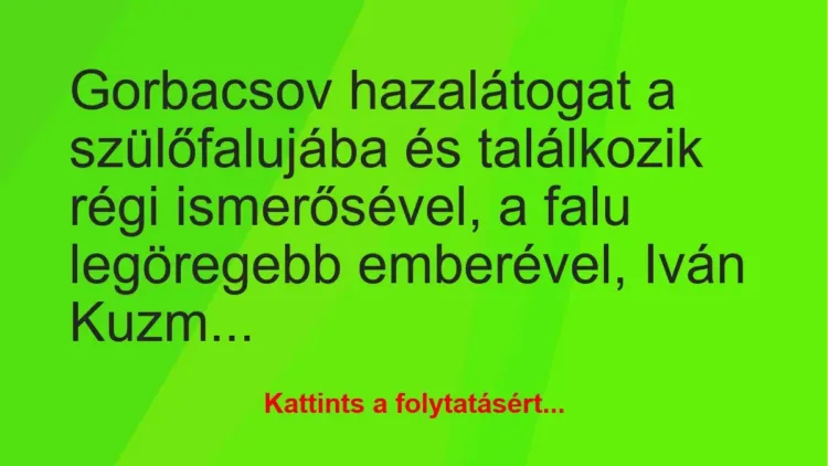 Vicc: Gorbacsov hazalátogat a szülőfalujába és találkozik régi ismerősével, a falu…