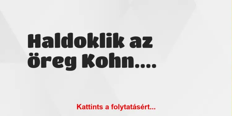 Vicc: Haldoklik az öreg Kohn. Mondja a feleségének: