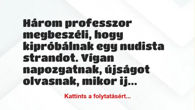 Vicc: Három professzor megbeszéli, hogy kipróbálnak egy nudista strandot. Vígan…