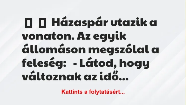 Vicc: 
	    	    Házaspár utazik a vonaton. Az egyik állomáson megszólal a…